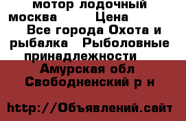 мотор лодочный москва-25.  › Цена ­ 10 000 - Все города Охота и рыбалка » Рыболовные принадлежности   . Амурская обл.,Свободненский р-н